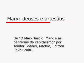 Marx: deuses e artesãos De “O Marx Tardío. Marx e as periferias do capitalismo” por Teodor Shanin, Madrid, Editora Revolución. 