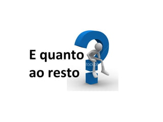 E quanto
ao resto
 