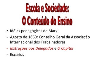 • Idéias pedagógicas de Marx:
- Agosto de 1869: Conselho Geral da Associação
  Internacional dos Trabalhadores
- Instruções aos Delegados e O Capital
- Eccarius
 