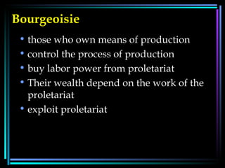 Bourgeoisie   those who own means of production control the process of production buy labor power from proletariat Their wealth depend on the work of the proletariat exploit proletariat 