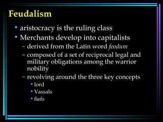 Feudalism   aristocracy is the ruling class Merchants develop into capitalists derived from the Latin word  feodum   composed of a set of reciprocal legal and military obligations among the warrior nobility  revolving around the three key concepts  lord Vassals fiefs 
