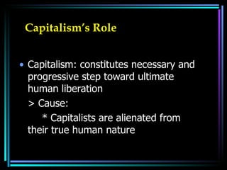 Capitalism’s Role Capitalism: constitutes necessary and progressive step toward ultimate human liberation  > Cause: * Capitalists are alienated from their true human nature  
