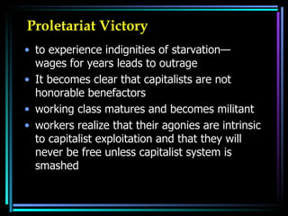 Proletariat Victory to experience indignities of starvation— wages for years leads to outrage It becomes clear that capitalists are not honorable benefactors working class matures and becomes militant  workers realize that their agonies are intrinsic to capitalist exploitation and that they will never be free unless capitalist system is smashed  