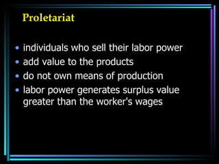 Proletariat  individuals who sell their labor power  add value to the products  do not own means of production labor power generates surplus value greater than the worker's wages  