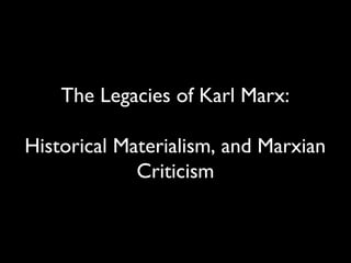 The Legacies of Karl Marx:
Historical Materialism, and Marxian
Criticism
 