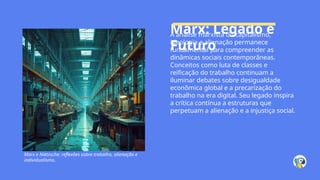 Marx: Legado e
Futuro
A análise marxista do capitalismo,
ideologia e alienação permanece
fundamental para compreender as
dinâmicas sociais contemporâneas.
Conceitos como luta de classes e
reificação do trabalho continuam a
iluminar debates sobre desigualdade
econômica global e a precarização do
trabalho na era digital. Seu legado inspira
a crítica contínua a estruturas que
perpetuam a alienação e a injustiça social.
Marx e Nietzsche: reflexões sobre trabalho, alienação e
individualismo.
 
