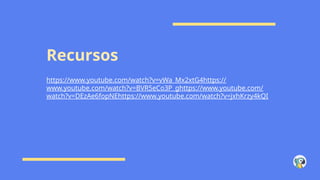 Recursos
https://www.youtube.com/watch?v=vWa_Mx2xtG4https://
www.youtube.com/watch?v=BVR5eCo3P_ghttps://www.youtube.com/
watch?v=DEzAe6fopNEhttps://www.youtube.com/watch?v=jxhKrzy4kQI
 
