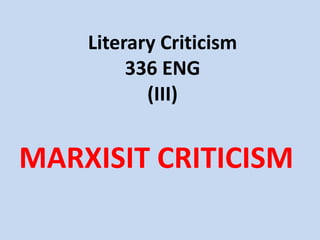 Literary Criticism
         336 ENG
           (III)


MARXISIT CRITICISM
 