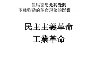 但馬克思尤其受到
兩種強勁的革命現象的影響——
民主主義革命
工業革命
 