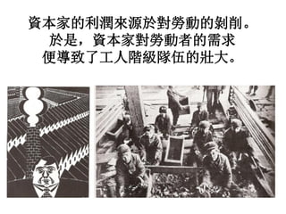 資本家的利潤來源於對勞動的剝削。
於是，資本家對勞動者的需求
便導致了工人階級隊伍的壯大。
 