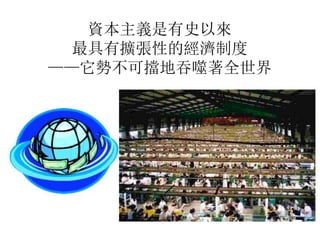 資本主義是有史以來
最具有擴張性的經濟制度
——它勢不可擋地吞噬著全世界
 