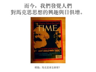而今，我們發覺人們
對馬克思思想的興趣與日俱增。
標題：馬克思會怎麼想？
 
