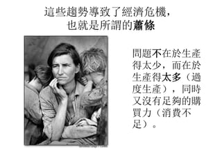 這些趨勢導致了經濟危機，
也就是所謂的蕭條
問題不在於生產
得太少，而在於
生產得太多（過
度生產），同時
又沒有足夠的購
買力（消費不
足）。
 