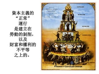 資本主義的
“正常”
運行
是建立在
勞動的剝削，
以及
財富和權利的
不平等
之上的。
 