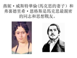 燕妮· 威斯特華倫(馬克思的妻子）和
弗裏德里希· 恩格斯是馬克思最親密
的同志和思想戰友。
 