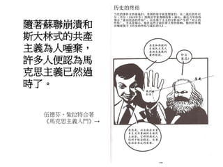 隨著蘇聯崩潰和
斯大林式的共產
主義為人唾棄，
許多人便認為馬
克思主義已然過
時了。
伍德芬、紮拉特合著
《馬克思主義入門》→
 