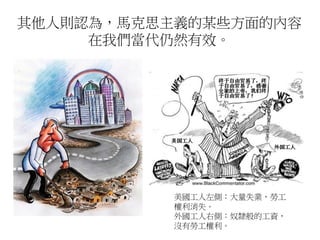 其他人則認為，馬克思主義的某些方面的內容
在我們當代仍然有效。
美國工人左側：大量失業，勞工
權利消失。
外國工人右側：奴隸般的工資，
沒有勞工權利。
 