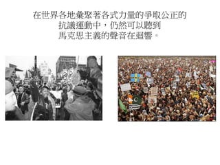 在世界各地彙聚著各式力量的爭取公正的
抗議運動中，仍然可以聽到
馬克思主義的聲音在迴響。
 
