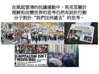 在風起雲湧的抗議運動中，馬克思關於
理解和改變世界的思考仍然有助於行動
分子對於“我們往何處去”的思考。
 