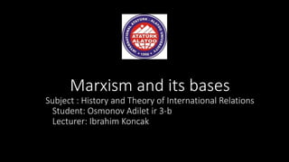 Marxism and its bases
Subject : History and Theory of International Relations
Student: Osmonov Adilet ir 3-b
Lecturer: Ibrahim Koncak
 
