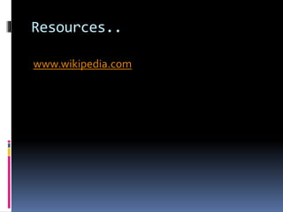 Resources..
www.wikipedia.com
 
