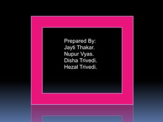 Prepared By:
Jayti Thakar.
Nupur Vyas.
Disha Trivedi.
Hezal Trivedi.
 