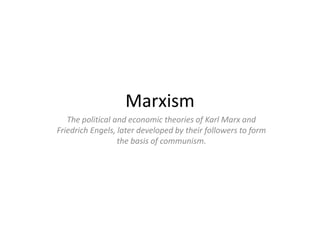Marxism
The political and economic theories of Karl Marx and
Friedrich Engels, later developed by their followers to form
the basis of communism.
 