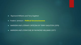  Raymond Williams and Terry Eagleton
Frederic Jameson – Political Unconsciousness
MARXISM AND LITERARY CRITICISM, BY TERRY EAGLETON (1976)
MARXISM AND LITERATURE, BY RAYMOND WILLIAMS (1977)