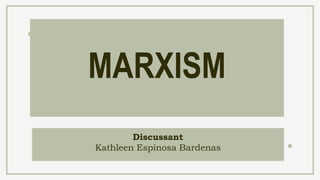 Discussant
Kathleen Espinosa Bardenas
MARXISM
 