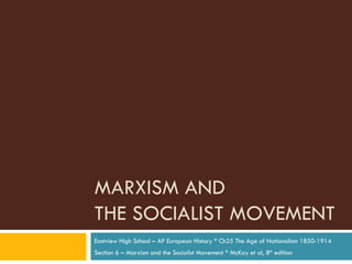 MARXISM AND  THE SOCIALIST MOVEMENT Eastview High School – AP European History * Ch25 The Age of Nationalism 1850-1914 Section 6 – Marxism and the Socialist Movement * McKay et al, 8 th  edition 