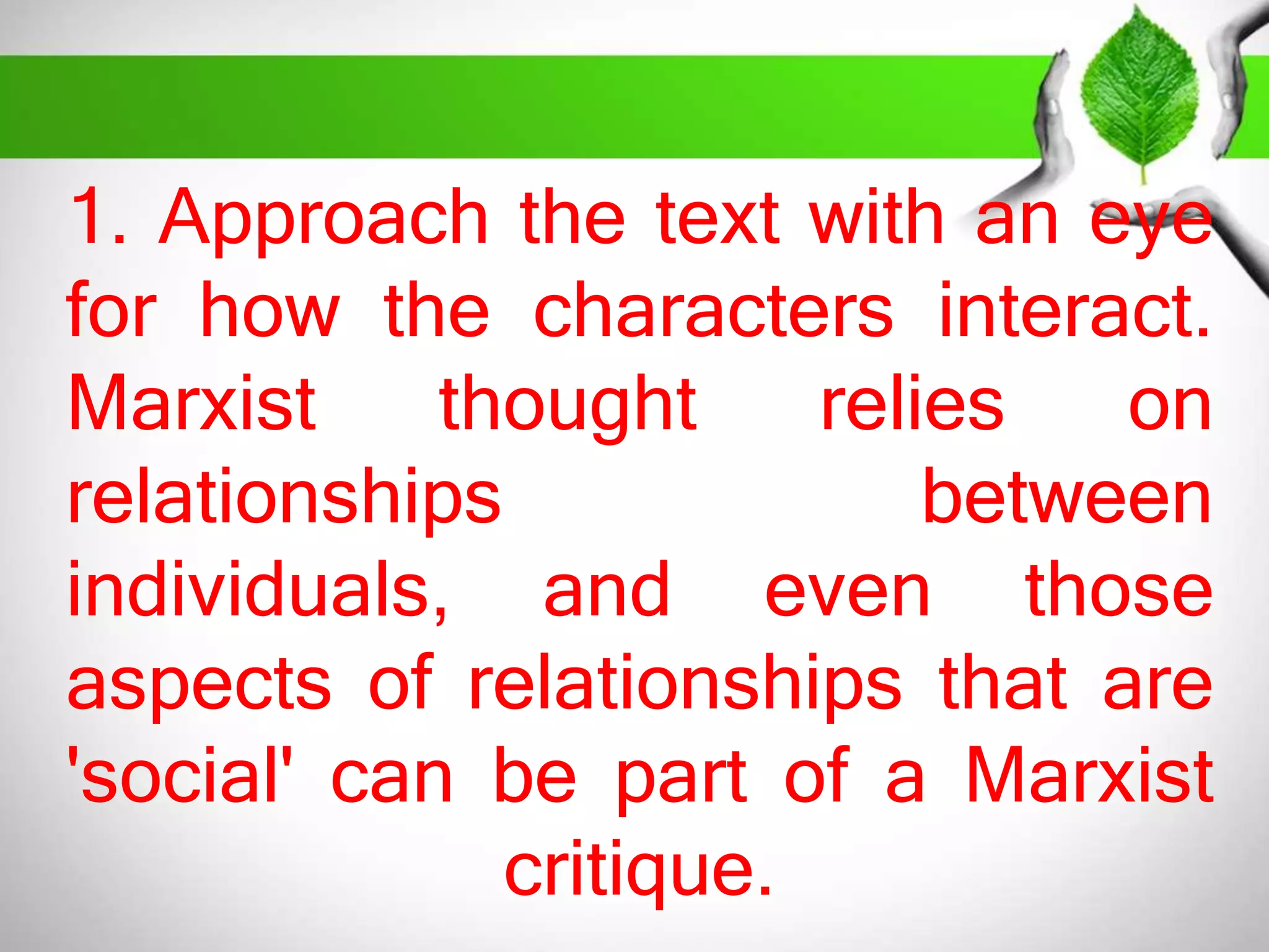 1. Approach the text with an eye 
for how the characters interact. 
Marxist thought relies on 
relationships between 
individuals, and even those 
aspects of relationships that are 
'social' can be part of a Marxist 
critique. 
 