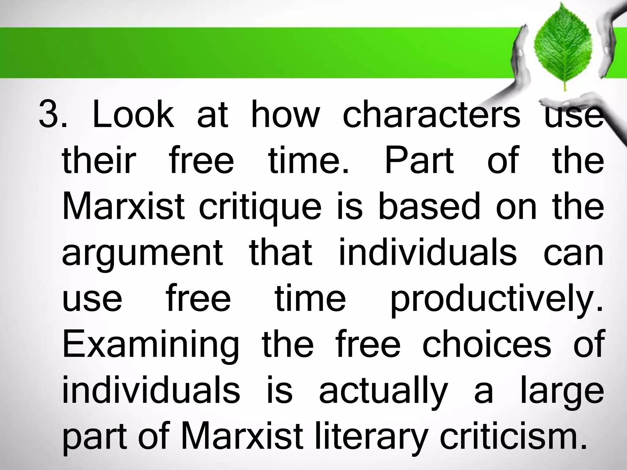 3. Look at how characters use 
their free time. Part of the 
Marxist critique is based on the 
argument that individuals can 
use free time productively. 
Examining the free choices of 
individuals is actually a large 
part of Marxist literary criticism. 
 