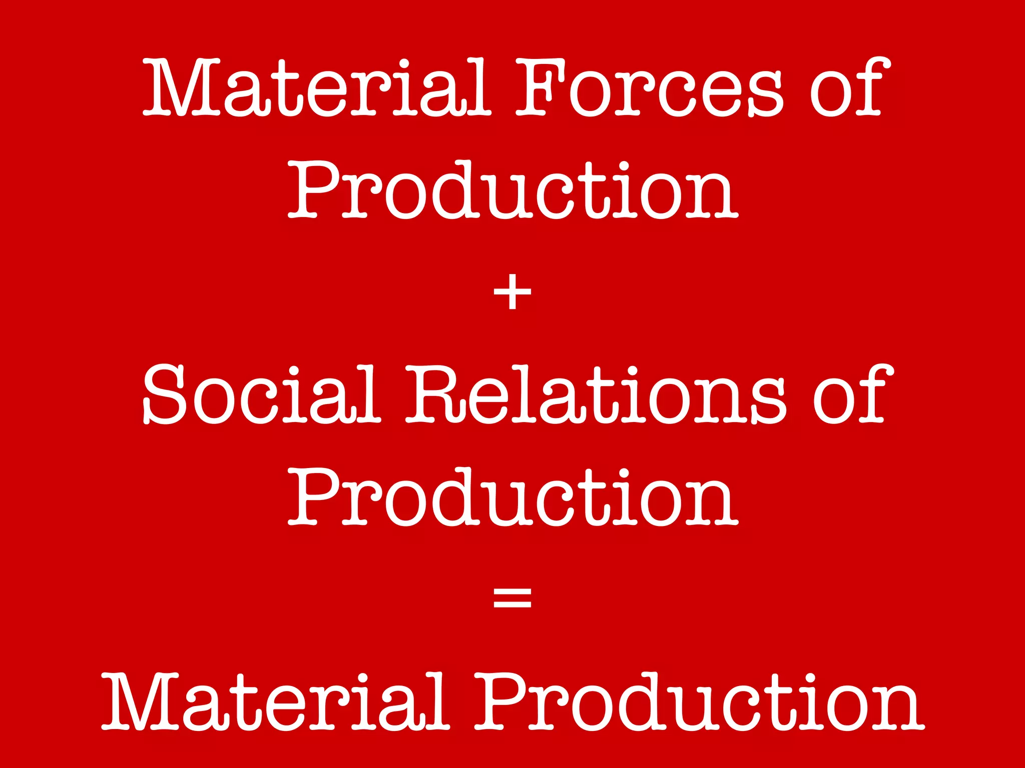 Material Forces of Production + Social Relations of Production = Material Production 