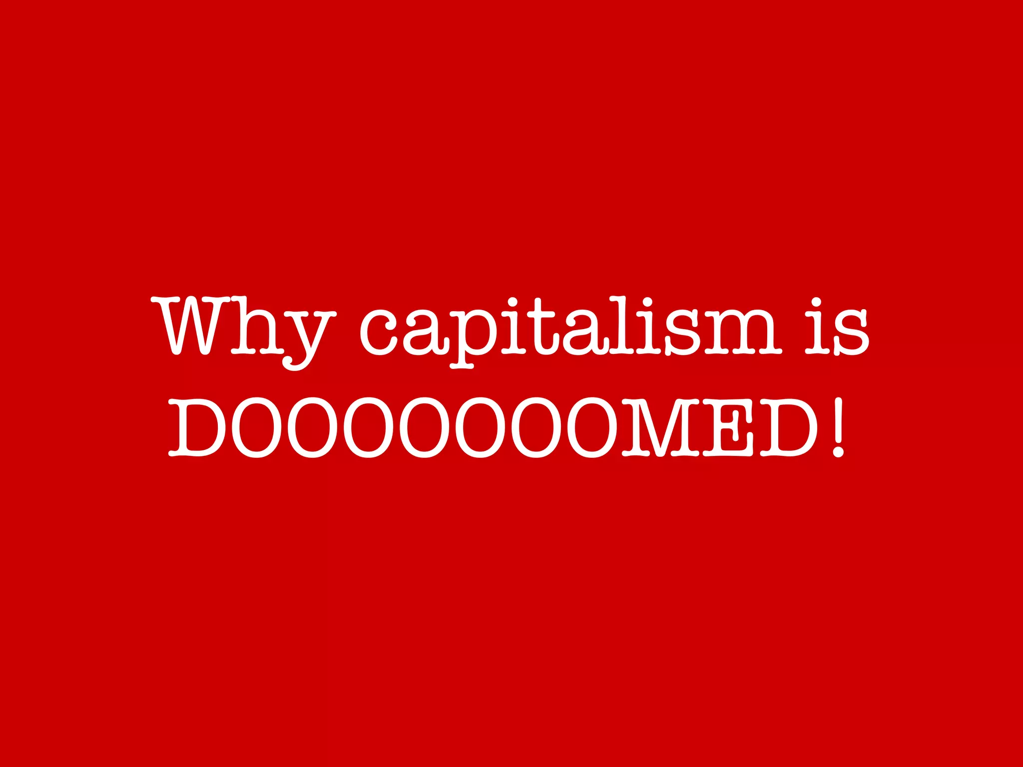 Why capitalism is DOOOOOOOMED! 