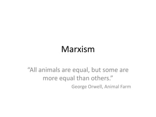Marxism

“All animals are equal, but some are
      more equal than others.”
               George Orwell, Animal Farm
 