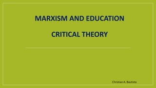 MARXISM AND EDUCATION
CRITICAL THEORY
Christian A. Bautista
 