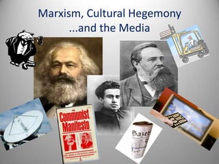 Marxism, Cultural Hegemony
      ...and the Media
 