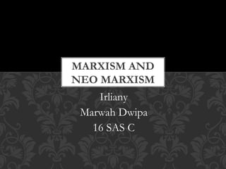 Irliany
Marwah Dwipa
16 SAS C
MARXISM AND
NEO MARXISM
 
