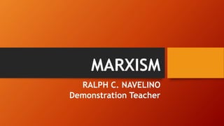MARXISM
RALPH C. NAVELINO
Demonstration Teacher
 
