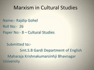 Marxism in Cultural Studies
Name:- Rajdip Gohel
Roll No:- 26
Paper No:- 8 – Cultural Studies
Submitted to:-
Smt.S.B Gardi Department of English
Maharaja Krishnakumarsinhji Bhavnagar
University
 