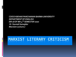 MARXIST LITERARY CRITICISM
COOCH BEHAR PANCHANAN BARMA UNIVERSITY
DEPARTMENT OF ENGLISH
EM 18 OF MA 4TH SEMESTER 2020
Dr Saunak Samajdar
Marxism Lecture 7
 