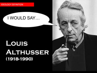 IDEOLOGY DEFINITION




     I WOULD SAY…




    Louis
    Althusser
    (1918-1990)
 