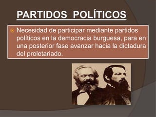 PARTIDOS POLÍTICOS
   Necesidad de participar mediante partidos
    políticos en la democracia burguesa, para en
    una posterior fase avanzar hacia la dictadura
    del proletariado.
 