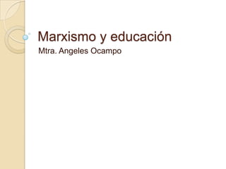 Marxismo y educación
Mtra. Angeles Ocampo

 