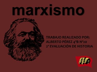 marxismo
TRABAJO REALIZADO POR:
ALBERTO PÉREZ 4ºB Nº20
2ª EVALUACIÓN DE HISTORIA
 