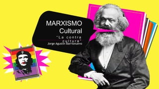 MARXISMO
Cultural
“ L a c o n t r a
c u l t u r a ”
Jorge Agustín Barrionuevo
 