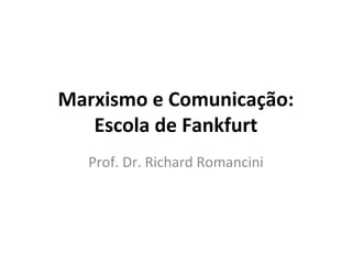 Marxismo e Comunicação:
Escola de Fankfurt
Prof. Dr. Richard Romancini
 