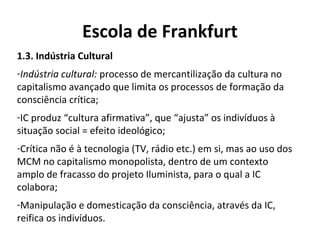 Escola de Frankfurt
1.3. Indústria Cultural
-Indústria cultural: processo de mercantilização da cultura no
capitalismo ava...
