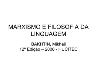 MARXISMO E FILOSOFIA DA
LINGUAGEM
BAKHTIN, Mikhail
12ª Edição – 2006 - HUCITEC
 