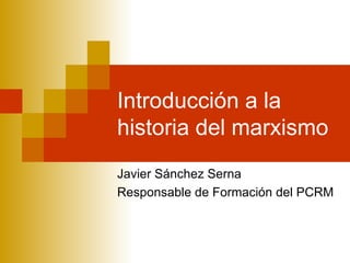 Introducción a la historia del marxismo Javier Sánchez Serna Responsable de Formación del PCRM 